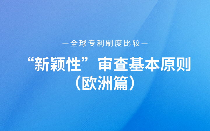 全球?qū)＠贫缺容^｜“新穎性”審查基本原則（歐洲篇）